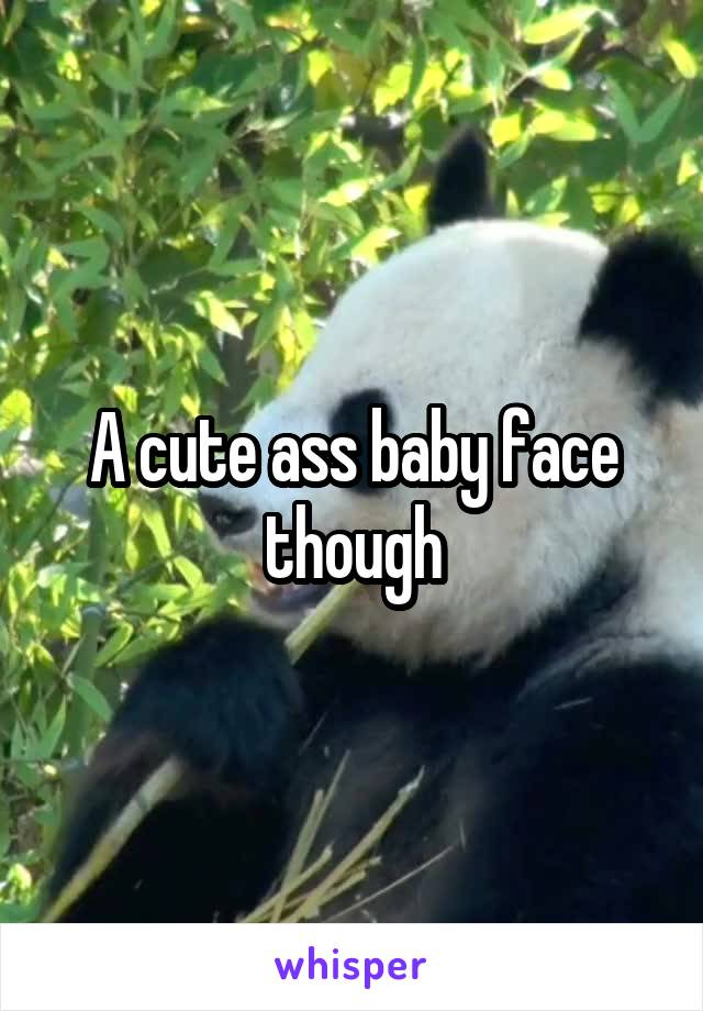 A cute ass baby face though