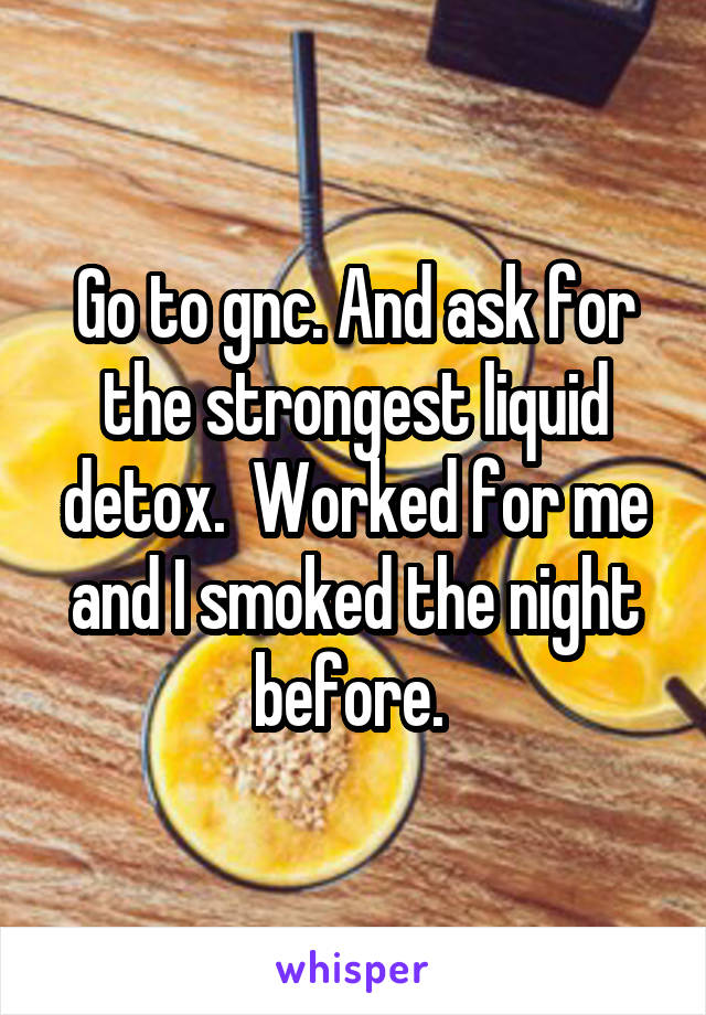 Go to gnc. And ask for the strongest liquid detox.  Worked for me and I smoked the night before. 