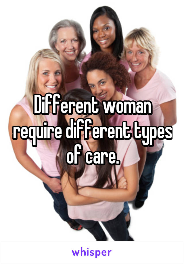 Different woman require different types of care.
