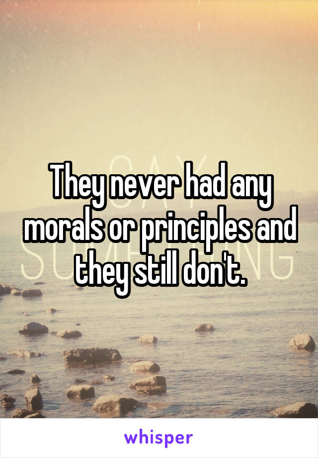They never had any morals or principles and they still don't.
