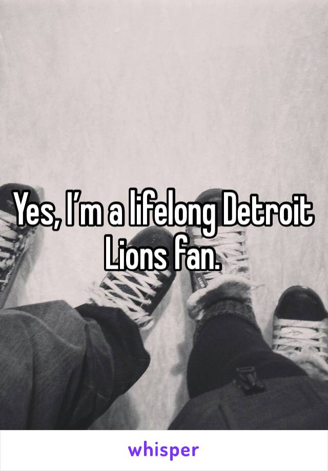 Yes, I’m a lifelong Detroit Lions fan. 