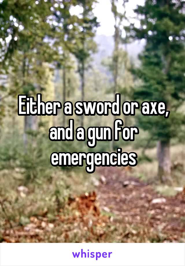 Either a sword or axe, and a gun for emergencies