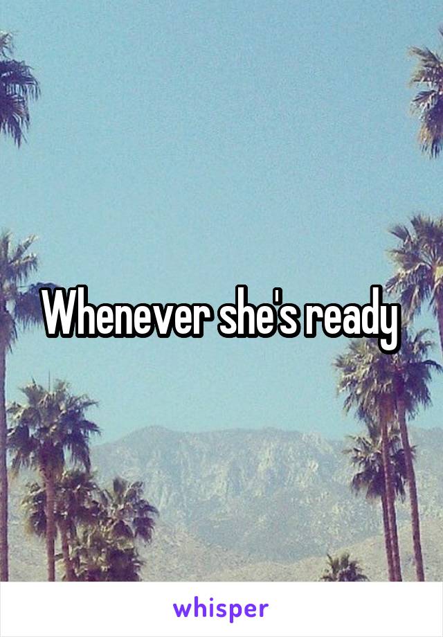 Whenever she's ready 