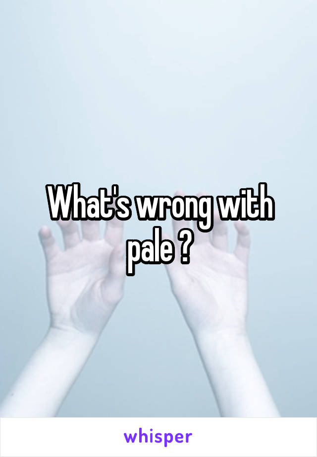 What's wrong with pale ?
