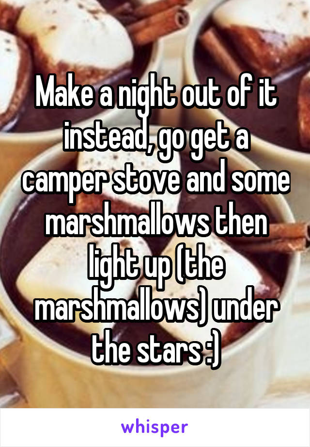 Make a night out of it instead, go get a camper stove and some marshmallows then light up (the marshmallows) under the stars :)