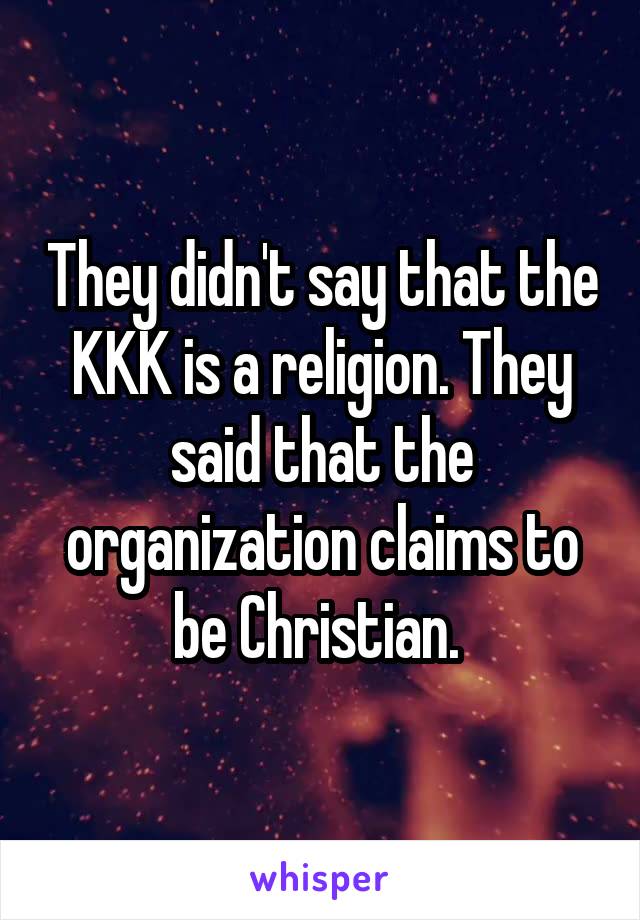 They didn't say that the KKK is a religion. They said that the organization claims to be Christian. 