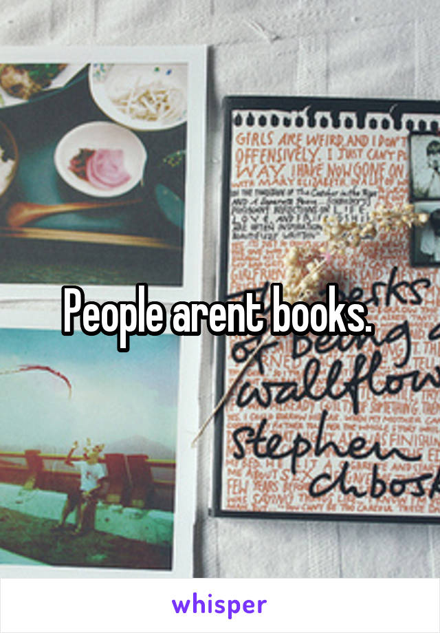 People arent books. 