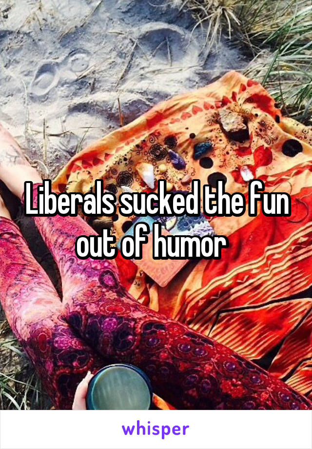 Liberals sucked the fun out of humor  