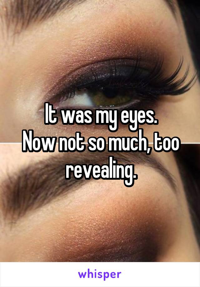 It was my eyes.
Now not so much, too revealing.