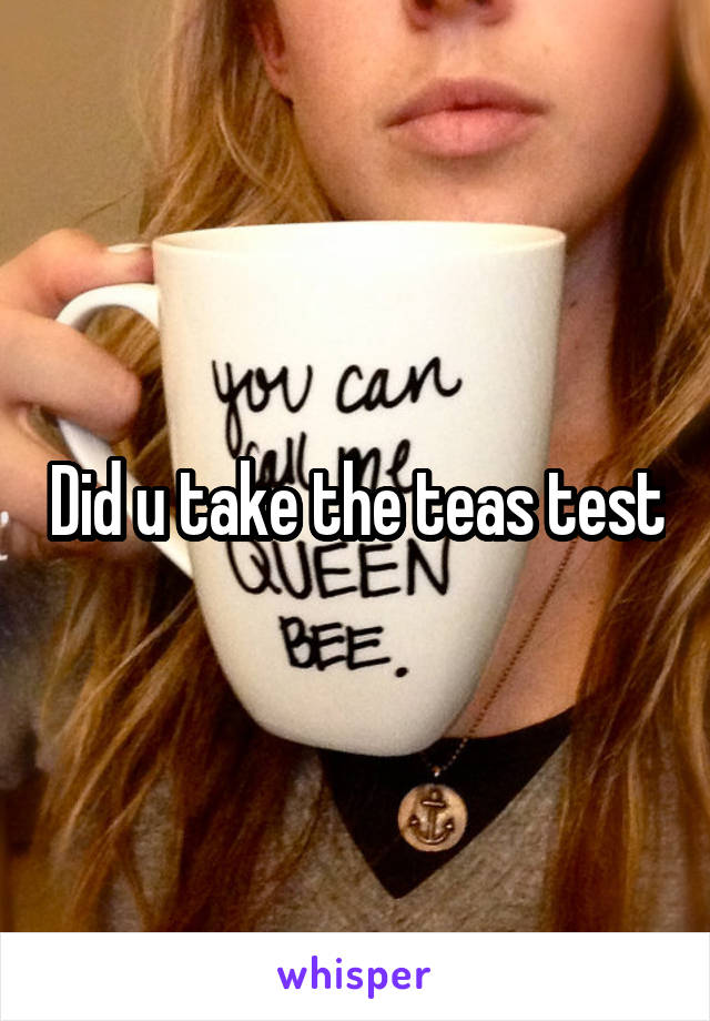 Did u take the teas test