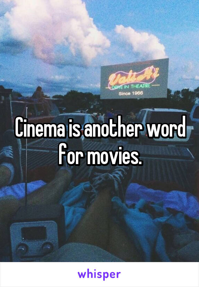 Cinema is another word for movies.