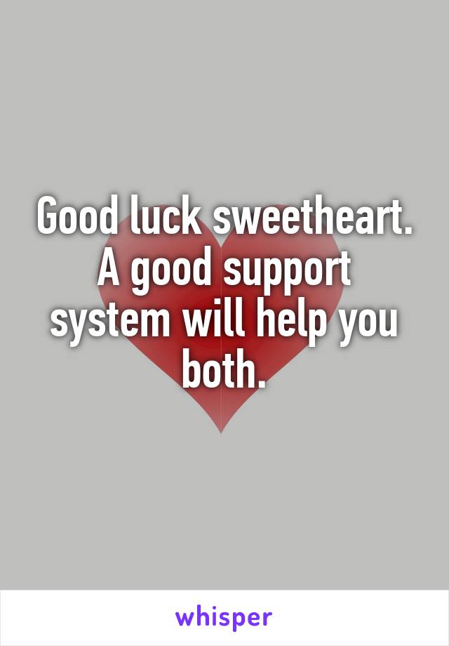 Good luck sweetheart.
A good support system will help you both.
