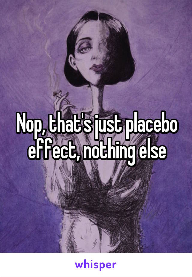 Nop, that's just placebo effect, nothing else