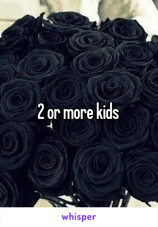 2 or more kids 