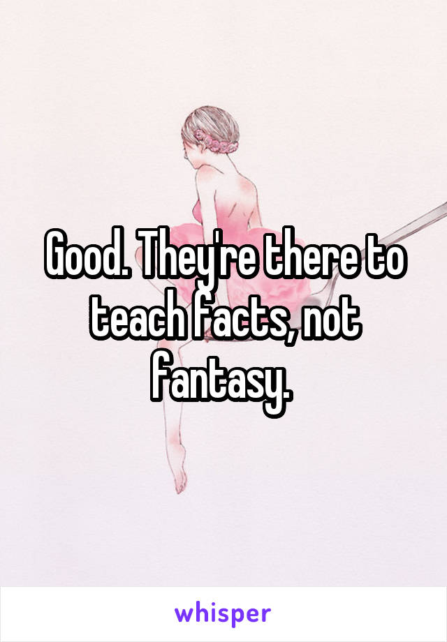Good. They're there to teach facts, not fantasy. 
