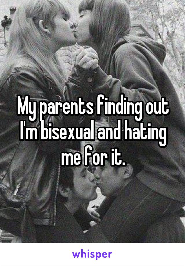 My parents finding out I'm bisexual and hating me for it.