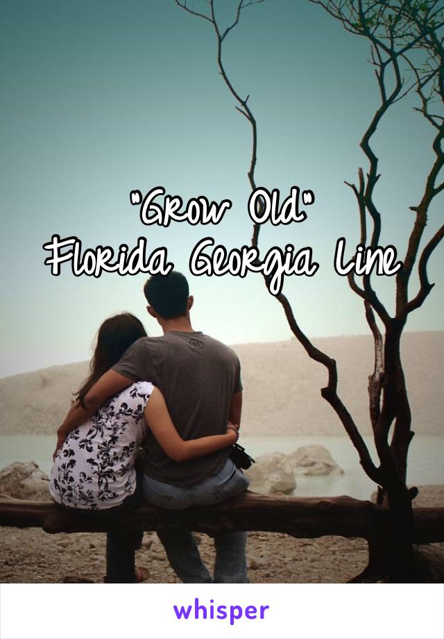 “Grow Old” 
Florida Georgia Line 