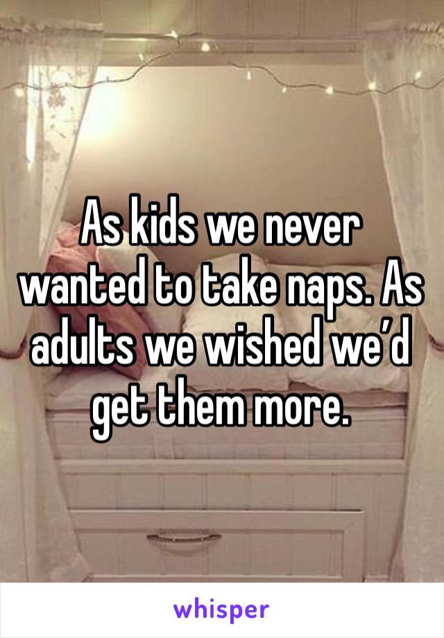 As kids we never wanted to take naps. As adults we wished we’d get them more. 