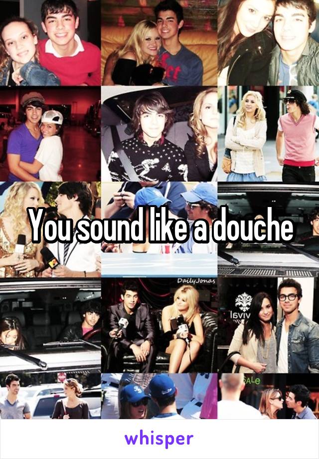 You sound like a douche