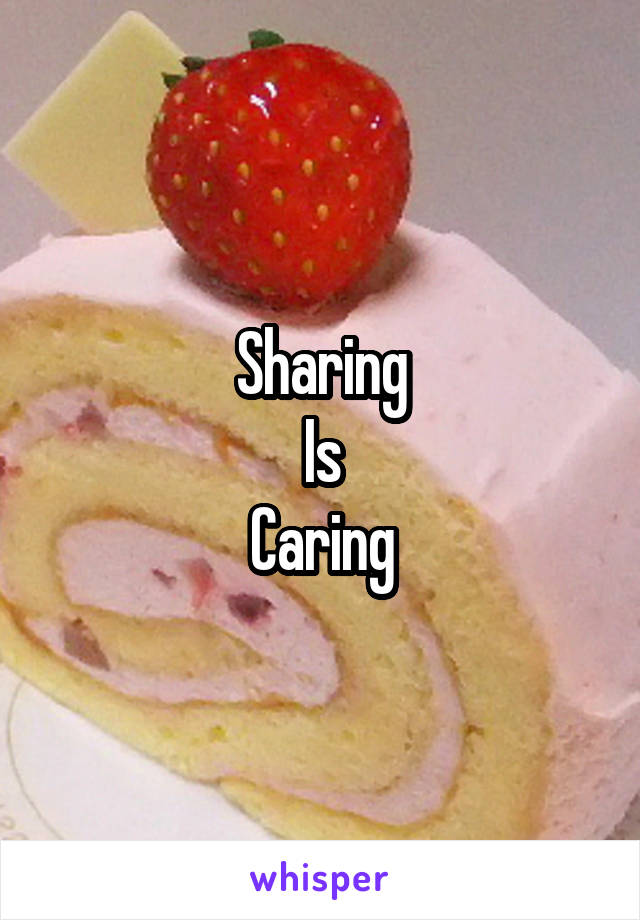 Sharing
Is
Caring