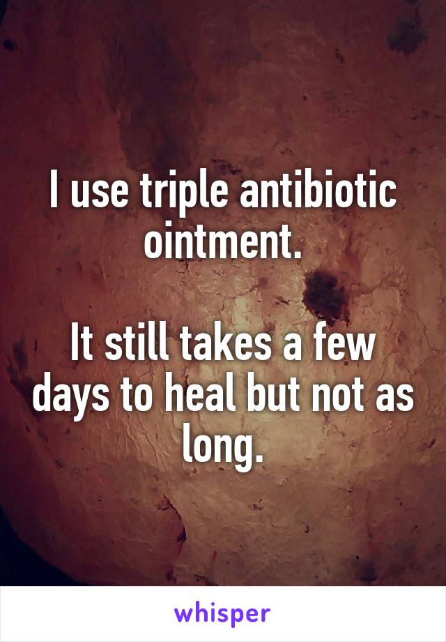 I use triple antibiotic ointment.

It still takes a few days to heal but not as long.