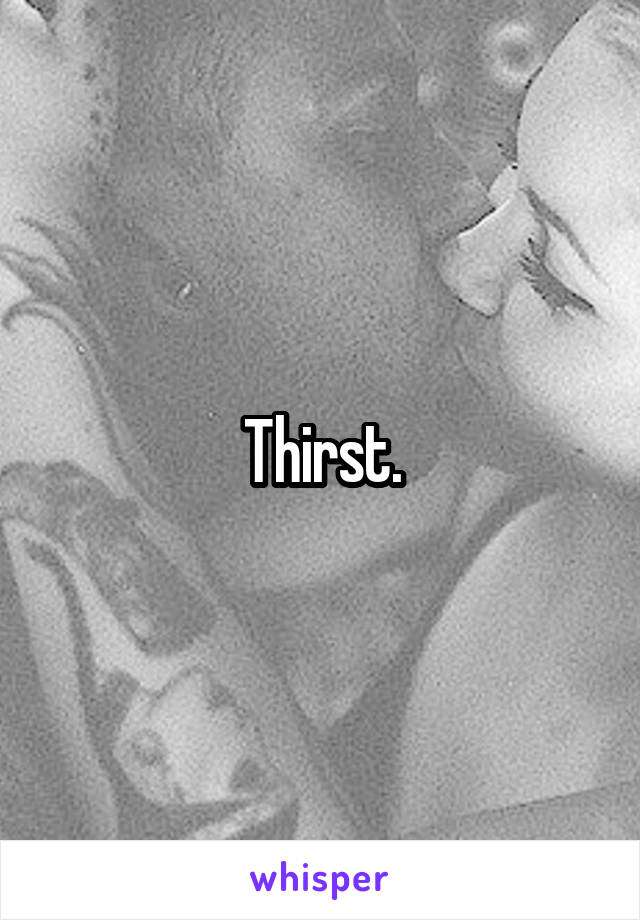 Thirst.
