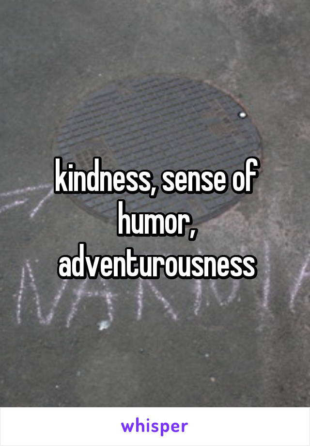 kindness, sense of humor, adventurousness