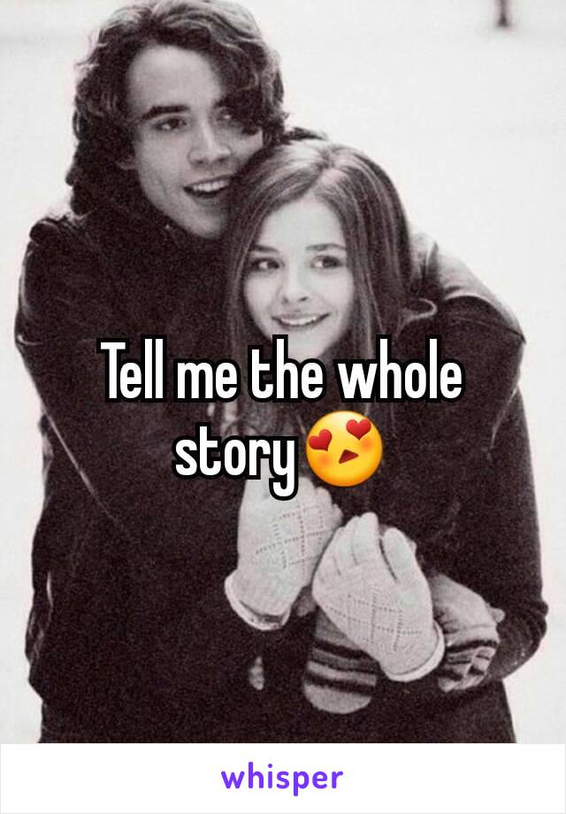 Tell me the whole story😍