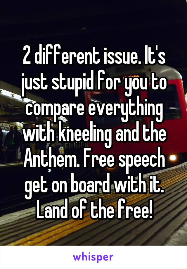 2 different issue. It's just stupid for you to compare everything with kneeling and the Anthem. Free speech get on board with it. Land of the free!
