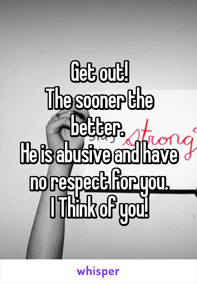 Get out!
The sooner the better. 
He is abusive and have no respect for you.
I Think of you!
