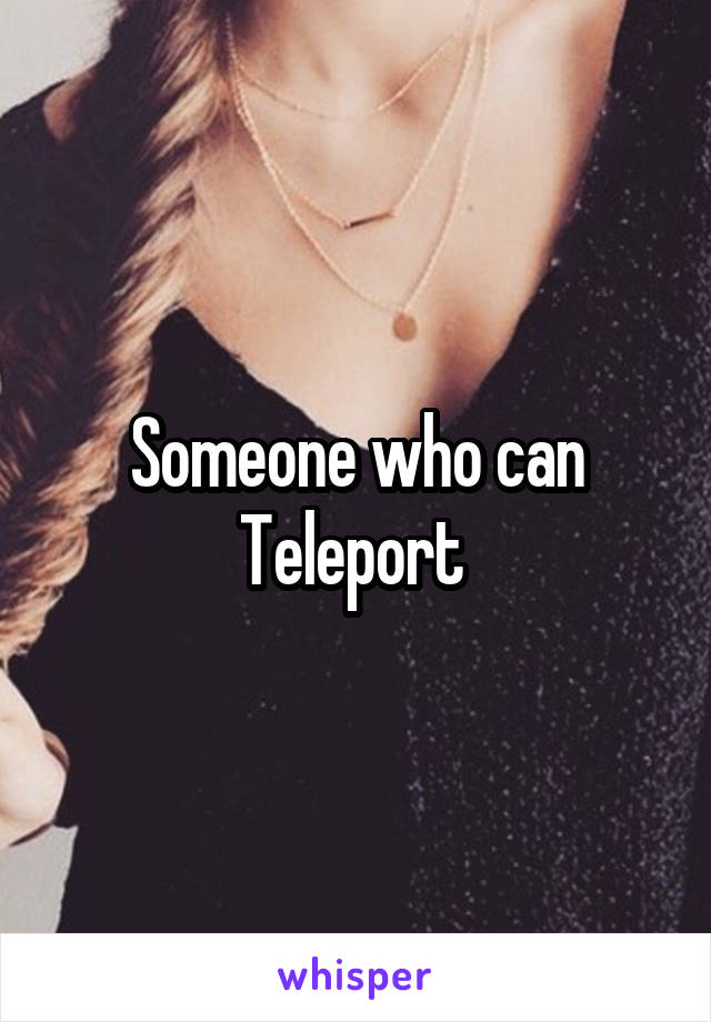 Someone who can Teleport 