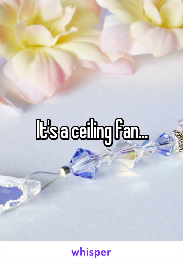 It's a ceiling fan...