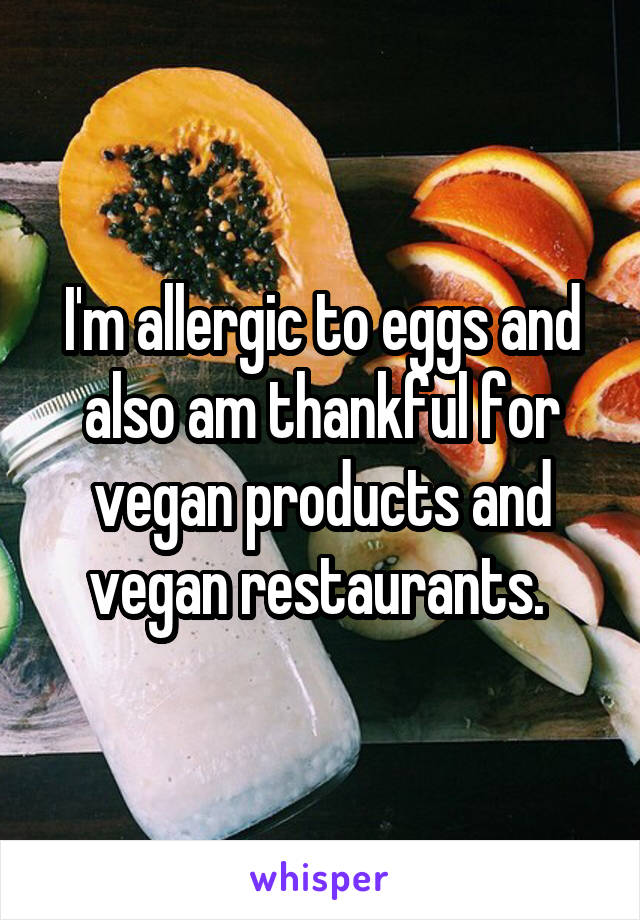 I'm allergic to eggs and also am thankful for vegan products and vegan restaurants. 