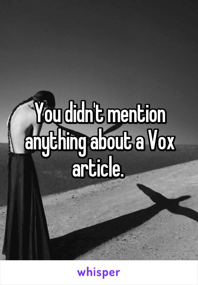 You didn't mention anything about a Vox article. 