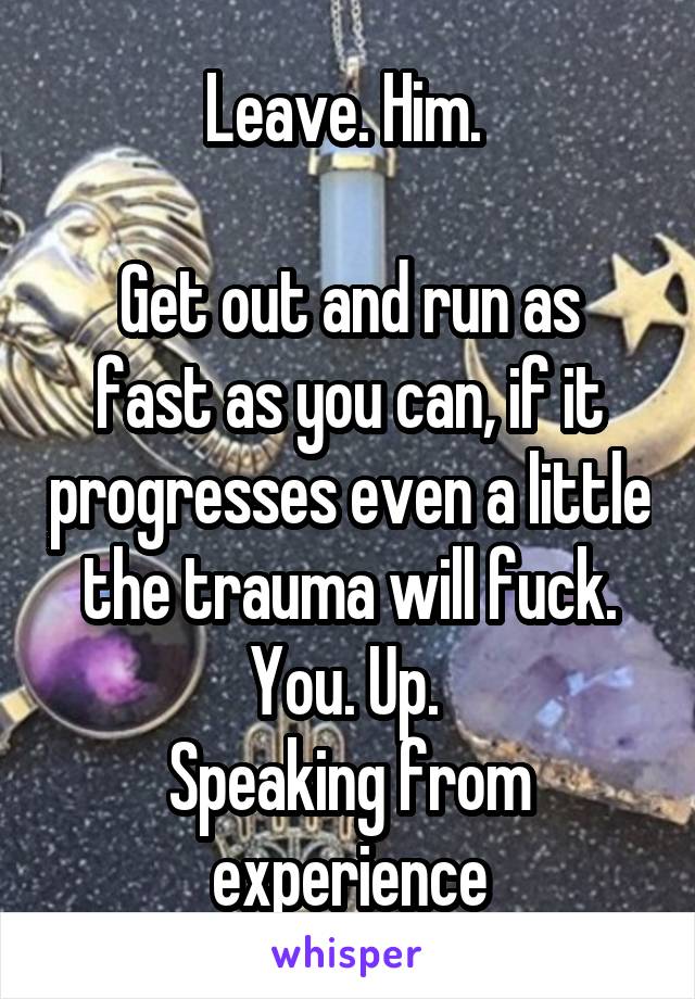 Leave. Him. 

Get out and run as fast as you can, if it progresses even a little the trauma will fuck. You. Up. 
Speaking from experience