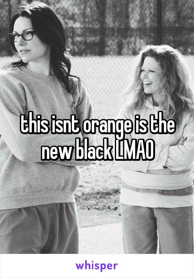 this isnt orange is the new black LMAO