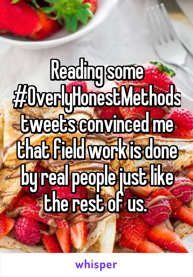 Reading some #OverlyHonestMethods tweets convinced me that field work is done by real people just like the rest of us. 