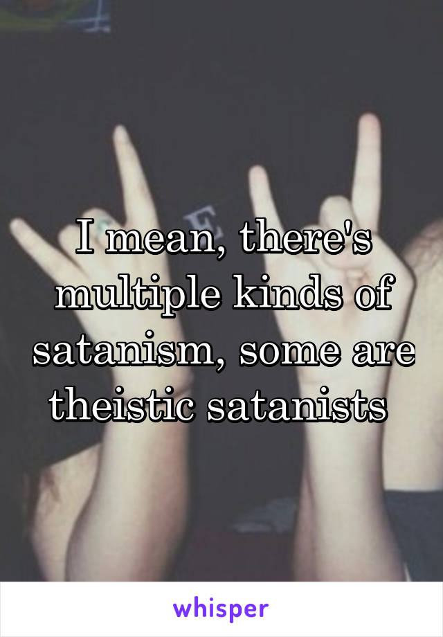 I mean, there's multiple kinds of satanism, some are theistic satanists 