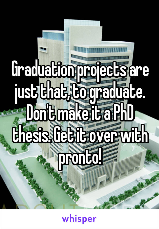 Graduation projects are just that, to graduate. Don't make it a PhD thesis. Get it over with pronto!