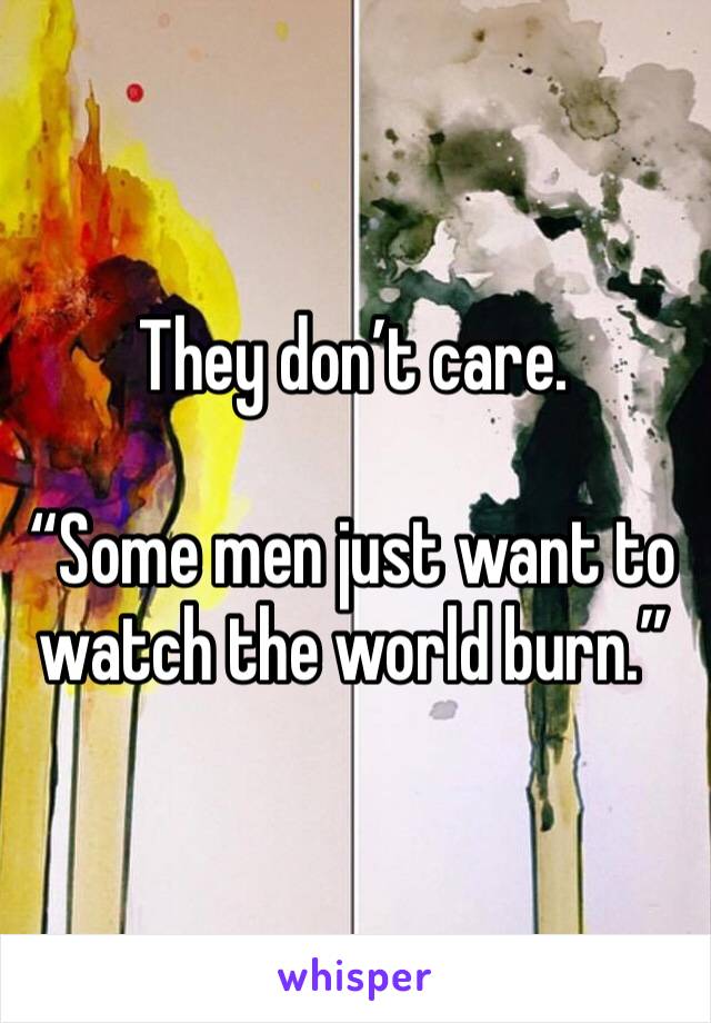 They don’t care.

“Some men just want to watch the world burn.”