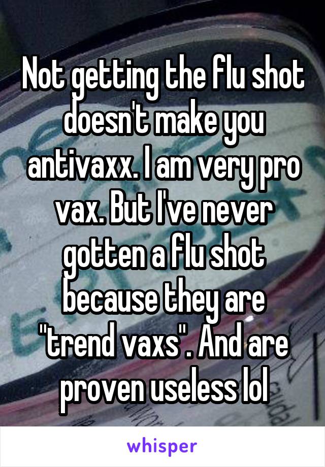 Not getting the flu shot doesn't make you antivaxx. I am very pro vax. But I've never gotten a flu shot because they are "trend vaxs". And are proven useless lol