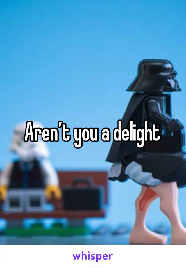 Aren’t you a delight