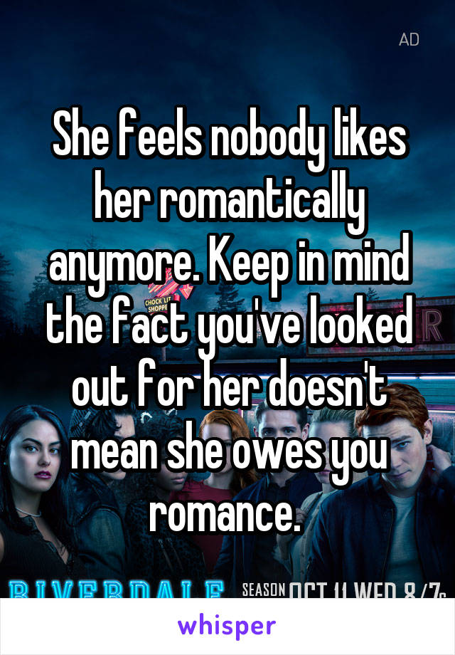 She feels nobody likes her romantically anymore. Keep in mind the fact you've looked out for her doesn't mean she owes you romance. 