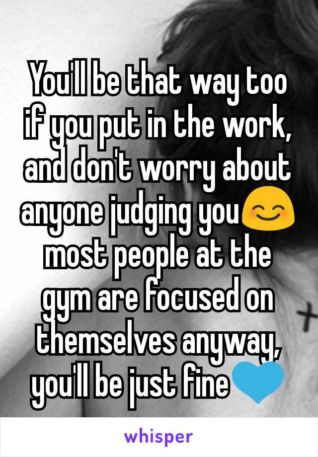 You'll be that way too if you put in the work, and don't worry about anyone judging you😊 most people at the gym are focused on themselves anyway, you'll be just fine💙