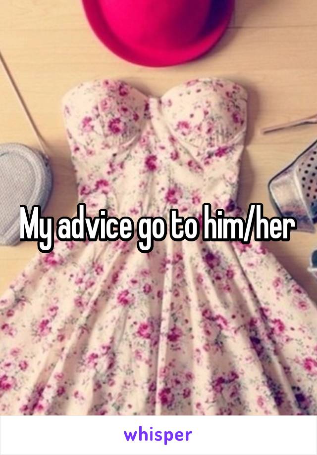 My advice go to him/her 
