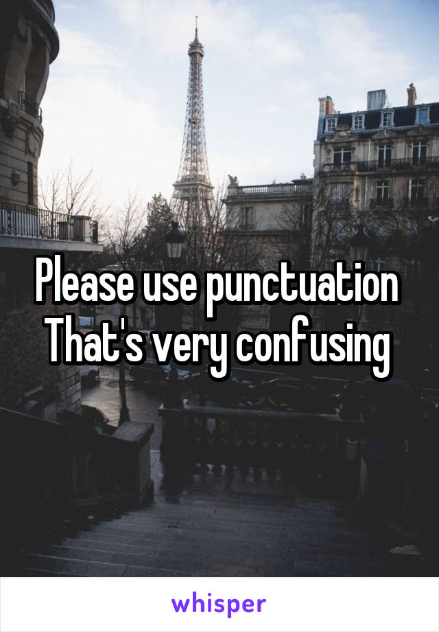Please use punctuation 
That's very confusing 