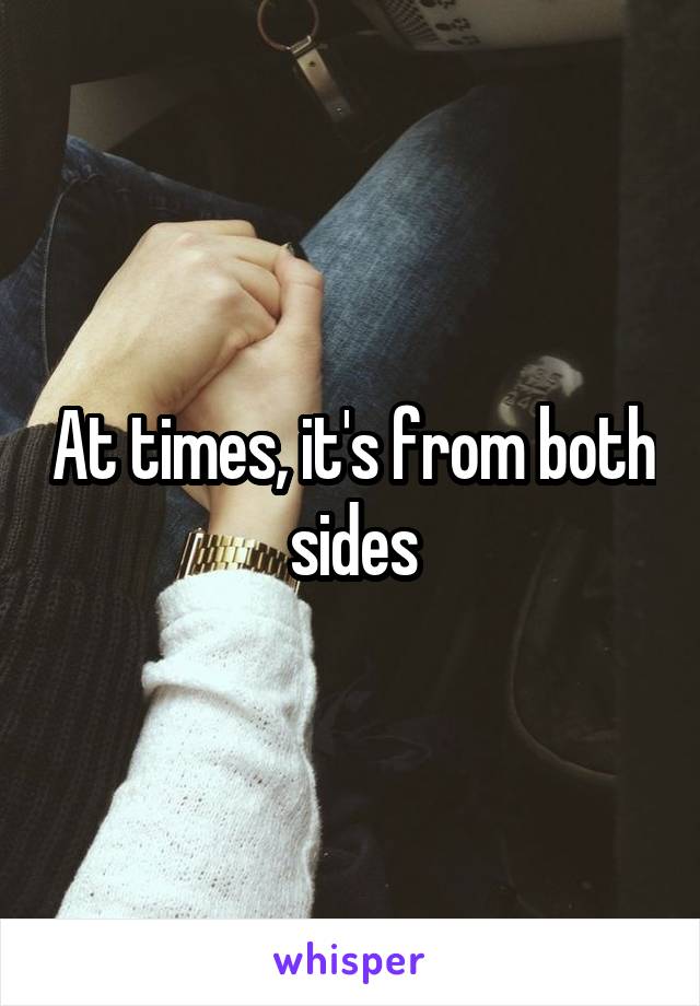 At times, it's from both sides