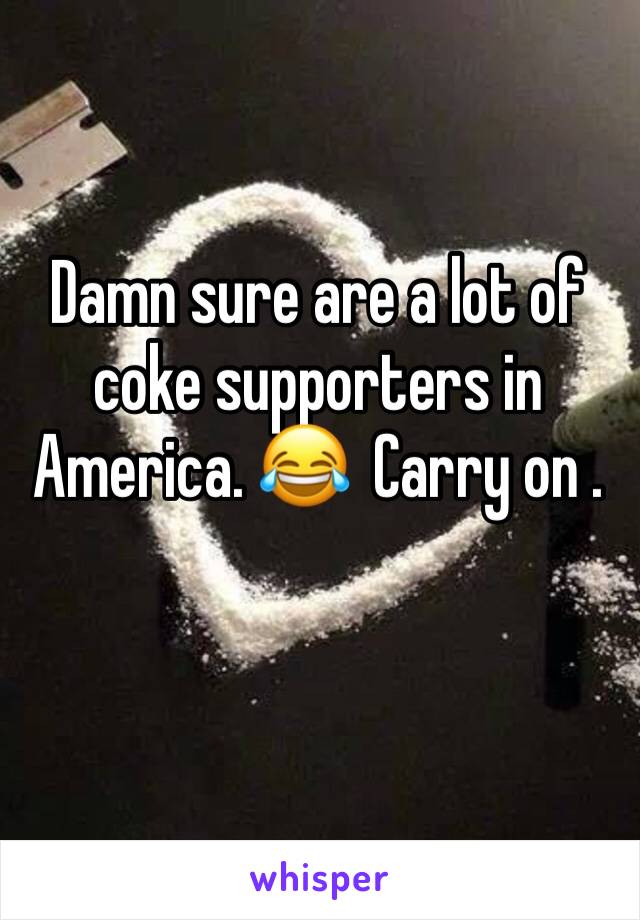 Damn sure are a lot of coke supporters in America. 😂  Carry on . 