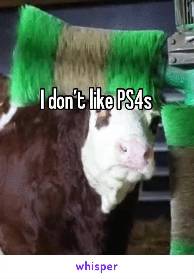 I don’t like PS4s 