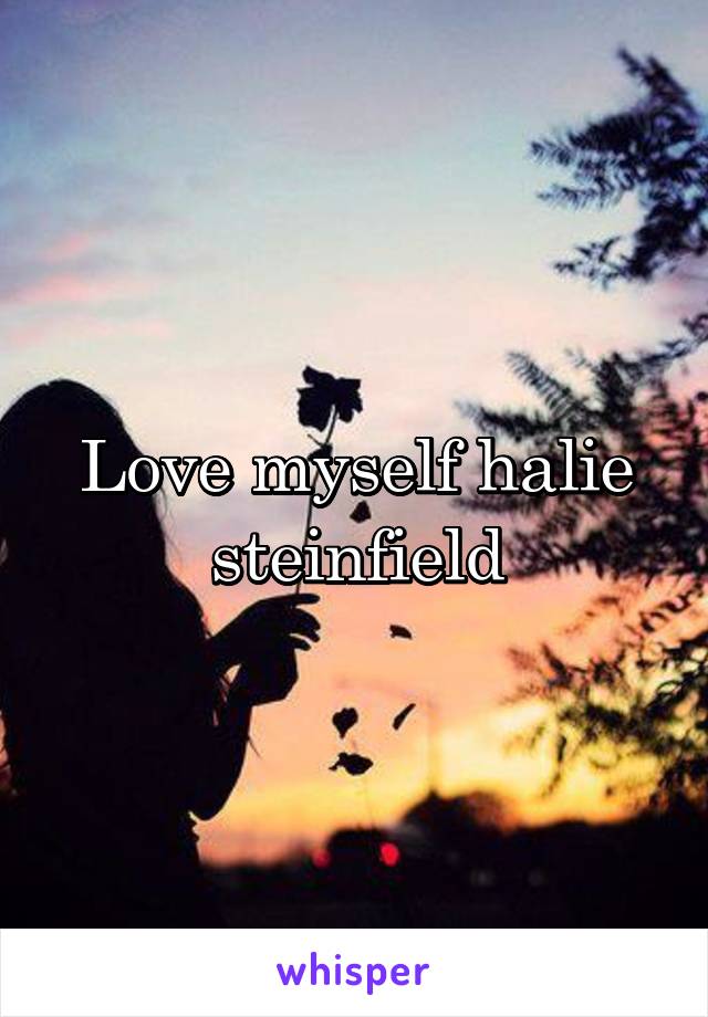 Love myself halie steinfield
